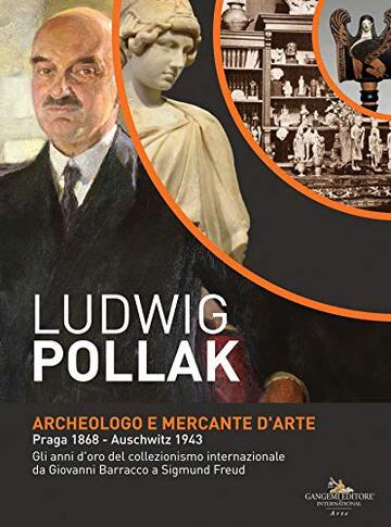 Ludwig Pollak. Archeologo e Mercante d'Arte: Praga 1868 - Auschwitz 1943. Gli anni d'oro del collezionismo internazionale da Giovanni Barracco a Sigmund Freud